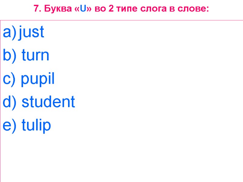 7. Буква «U» во 2 типе слога в слове: just  b) turn 